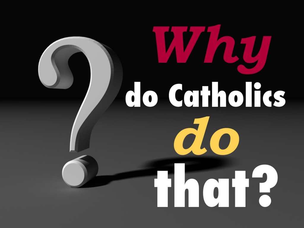 why-do-catholics-do-that